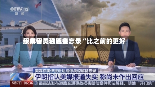 伊朗官员称近来版本伊美谅解备忘录“比之前的更好”
