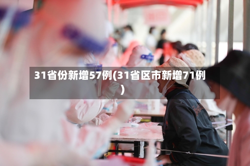 31省份新增57例(31省区市新增71例)-第2张图片