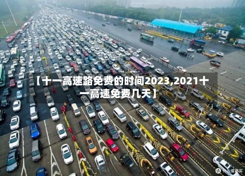 【十一高速路免费的时间2023,2021十一高速免费几天】-第3张图片