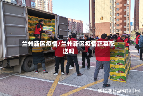 兰州新区疫情/兰州新区疫情蔬菜配送吗