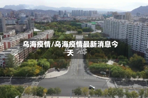 乌海疫情/乌海疫情最新消息今天-第2张图片
