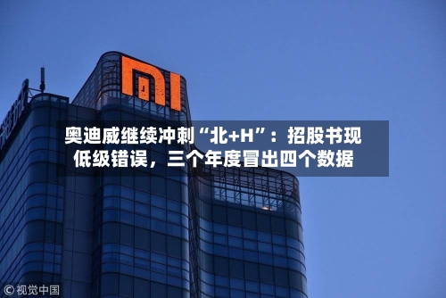 奥迪威继续冲刺“北+H”：招股书现低级错误，三个年度冒出四个数据