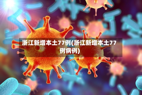 浙江新增本土77例(浙江新增本土77例病例)-第2张图片