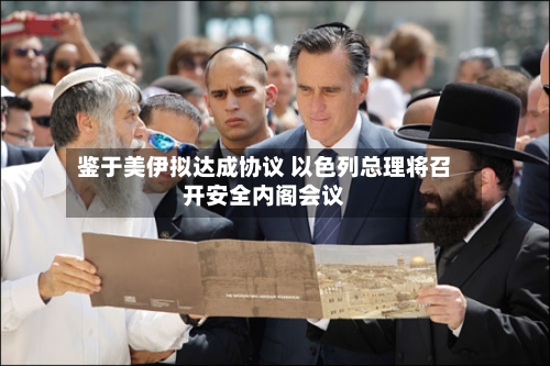 鉴于美伊拟达成协议 以色列总理将召开安全内阁会议-第2张图片
