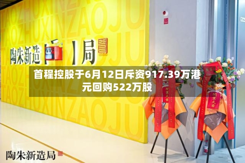 首程控股于6月12日斥资917.39万港元回购522万股