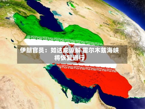 伊朗官员:如达成谅解 霍尔木兹海峡将恢复通行-第2张图片