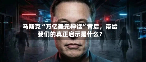 马斯克“万亿美元神话”背后，带给我们的真正启示是什么？-第2张图片