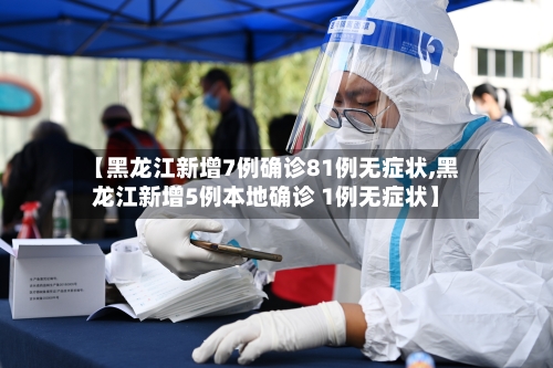 【黑龙江新增7例确诊81例无症状,黑龙江新增5例本地确诊 1例无症状】