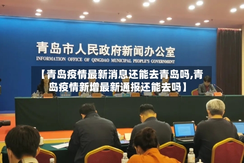 【青岛疫情最新消息还能去青岛吗,青岛疫情新增最新通报还能去吗】