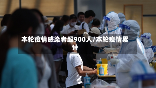 本轮疫情感染者超900人/本轮疫情累计