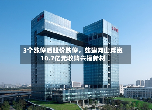 3个涨停后股价跌停，韩建河山斥资10.7亿元收购兴福新材