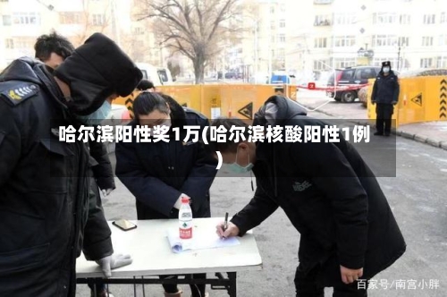哈尔滨阳性奖1万(哈尔滨核酸阳性1例)-第2张图片
