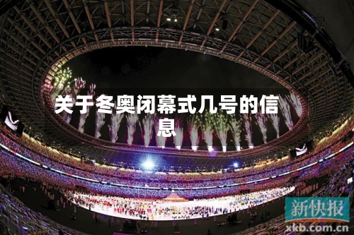 关于冬奥闭幕式几号的信息