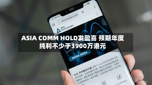 ASIA COMM HOLD发盈喜 预期年度纯利不少于3900万港元