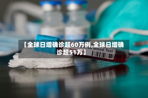 【全球日增确诊超60万例,全球日增确诊超51万】-第2张图片