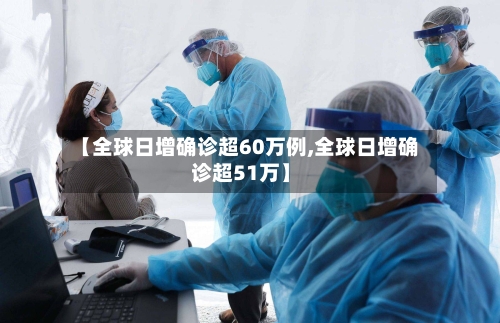【全球日增确诊超60万例,全球日增确诊超51万】-第3张图片