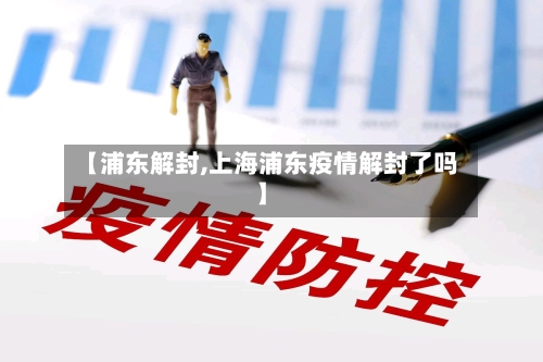 【浦东解封,上海浦东疫情解封了吗】