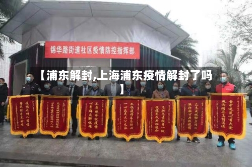 【浦东解封,上海浦东疫情解封了吗】-第3张图片