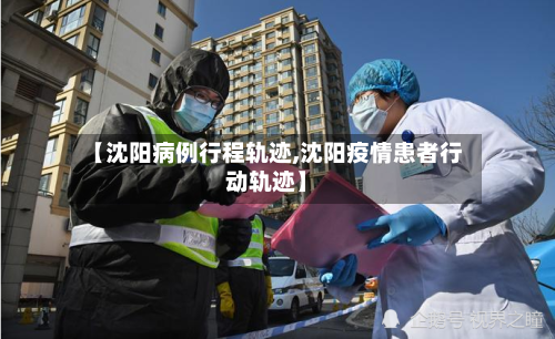【沈阳病例行程轨迹,沈阳疫情患者行动轨迹】