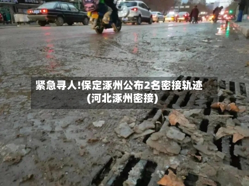 紧急寻人!保定涿州公布2名密接轨迹(河北涿州密接)-第2张图片