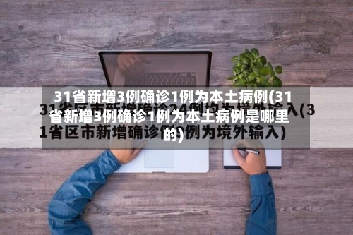 31省新增3例确诊1例为本土病例(31省新增3例确诊1例为本土病例是哪里的)-第2张图片