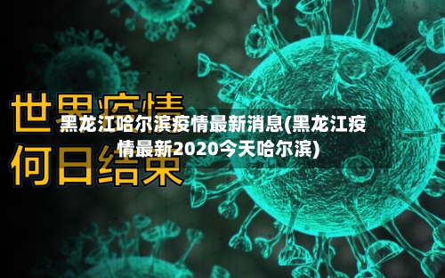 黑龙江哈尔滨疫情最新消息(黑龙江疫情最新2020今天哈尔滨)