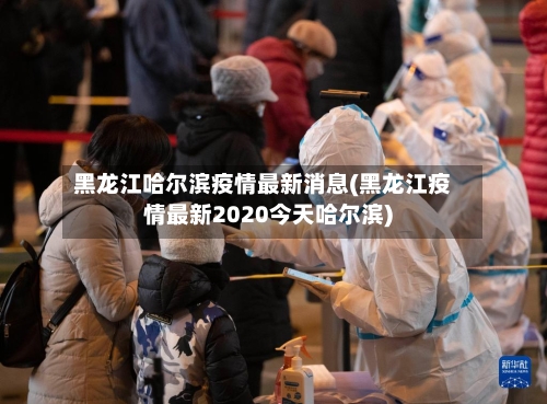黑龙江哈尔滨疫情最新消息(黑龙江疫情最新2020今天哈尔滨)-第2张图片