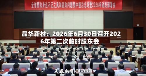 晶华新材：2026年6月30日召开2026年第二次临时股东会