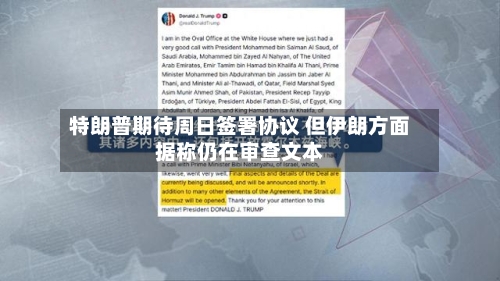 特朗普期待周日签署协议 但伊朗方面据称仍在审查文本-第2张图片