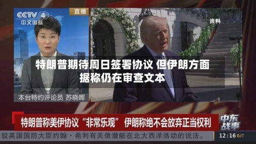 特朗普期待周日签署协议 但伊朗方面据称仍在审查文本-第3张图片