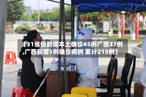 【31省份新增本土确诊45例广西37例,广西新增5例确诊病例 累计215例】-第3张图片