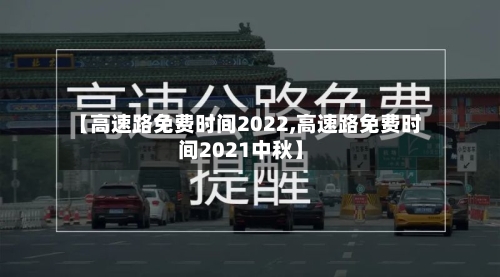 【高速路免费时间2022,高速路免费时间2021中秋】-第2张图片