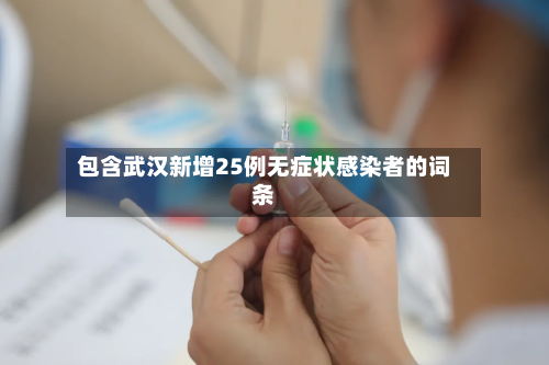 包含武汉新增25例无症状感染者的词条