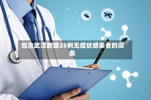 包含武汉新增25例无症状感染者的词条-第2张图片