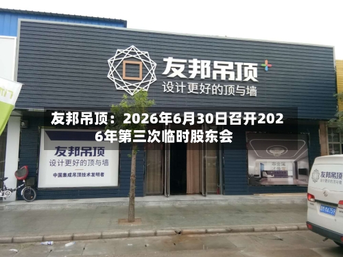 友邦吊顶：2026年6月30日召开2026年第三次临时股东会
