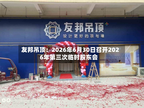友邦吊顶:2026年6月30日召开2026年第三次临时股东会-第2张图片