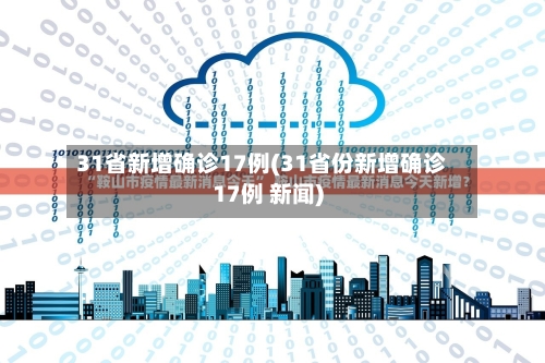 31省新增确诊17例(31省份新增确诊17例 新闻)-第2张图片