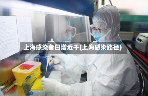 上海感染者日增近千(上海感染路径)-第3张图片