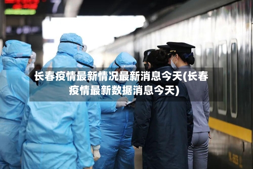 长春疫情最新情况最新消息今天(长春疫情最新数据消息今天)-第3张图片