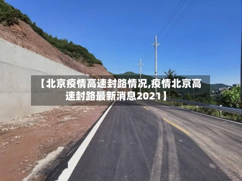 【北京疫情高速封路情况,疫情北京高速封路最新消息2021】