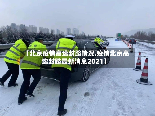 【北京疫情高速封路情况,疫情北京高速封路最新消息2021】-第2张图片