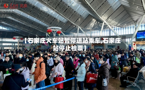 【石家庄火车站暂停进站乘车,石家庄站停止检票】