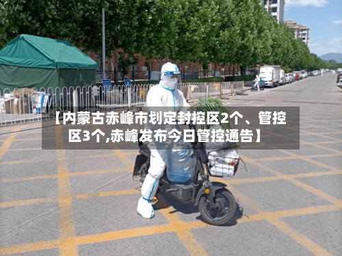 【内蒙古赤峰市划定封控区2个	、管控区3个,赤峰发布今日管控通告】-第2张图片