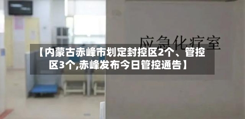 【内蒙古赤峰市划定封控区2个	、管控区3个,赤峰发布今日管控通告】-第3张图片