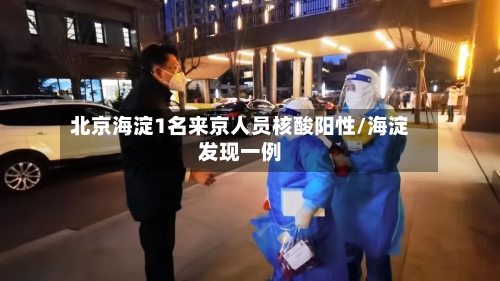 北京海淀1名来京人员核酸阳性/海淀发现一例