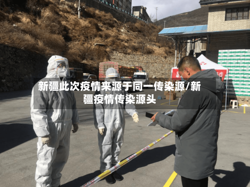 新疆此次疫情来源于同一传染源/新疆疫情传染源头