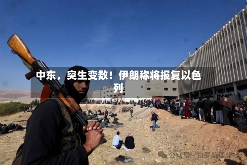 中东，突生变数！伊朗称将报复以色列-第3张图片