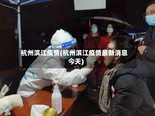 杭州滨江疫情(杭州滨江疫情最新消息今天)-第2张图片