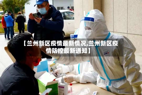 【兰州新区疫情最新情况,兰州新区疫情防控最新通知】