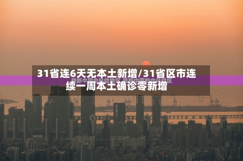 31省连6天无本土新增/31省区市连续一周本土确诊零新增